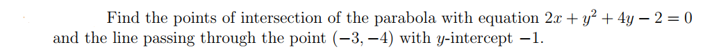 Find the points of intersection of the parabola with equation 2x + y² + 4y – 2 = 0
and the line passing through the point (-3, –4) with y-intercept -1.
