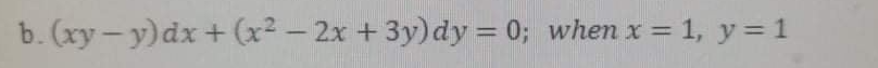 b. (xy - y)dx + (x² – 2x + 3y)dy = 0; when x = 1, y = 1
