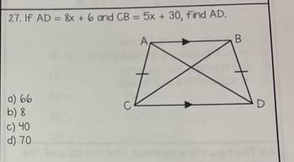 27. If AD= 8x + 6 and CB= 5x + 30, find AD.
A
a) 66
b) 8
c) 40
d) 70
B
D