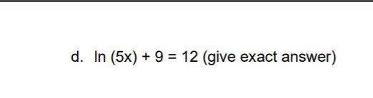 d. In (5x) + 9 = 12 (give exact answer)
