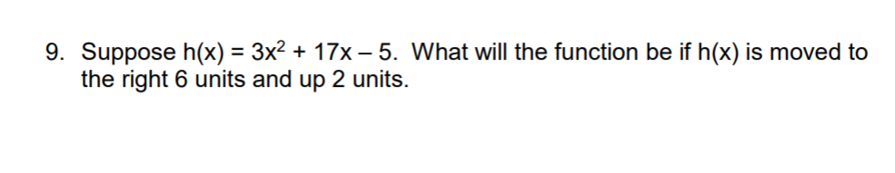 9. Suppose h(x) = 3x² + 17x – 5. What will the function be if h(x) is moved to
the right 6 units and up 2 units.
%3D
