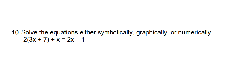 10. Solve the equations either symbolically, graphically, or numerically.
-2(3x + 7) + x = 2x – 1
