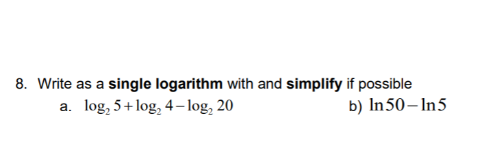 8. Write as a single logarithm with and simplify if possible
b) In50–In5
a. log, 5+log, 4– log, 20
