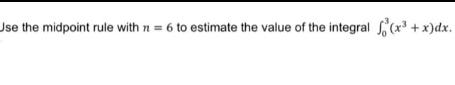 Jse the midpoint rule with n = 6 to estimate the value of the integral (x³ + x)dx.
