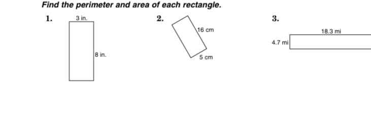 Find the perimeter and area of each rectangle.
1.
3 in.
2.
3.
16 cm
18.3 mi
4.7 mi
8 in.
5 cm
