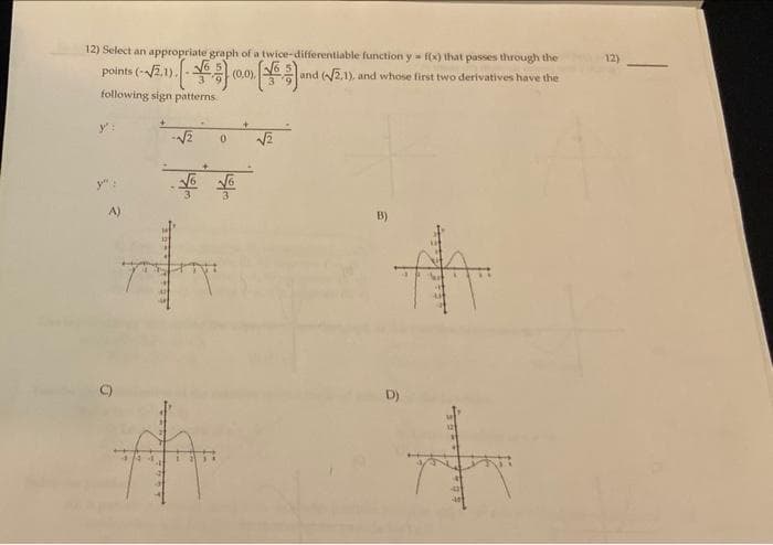 12) Select an appropriate graph of a twice-differentiable function y f(x) that passes through the
12)
points (-2.1). -
following sign patterns.
(0,0),
and (2.1), and whose first two derivatives have the
y:
3
D)
inla
