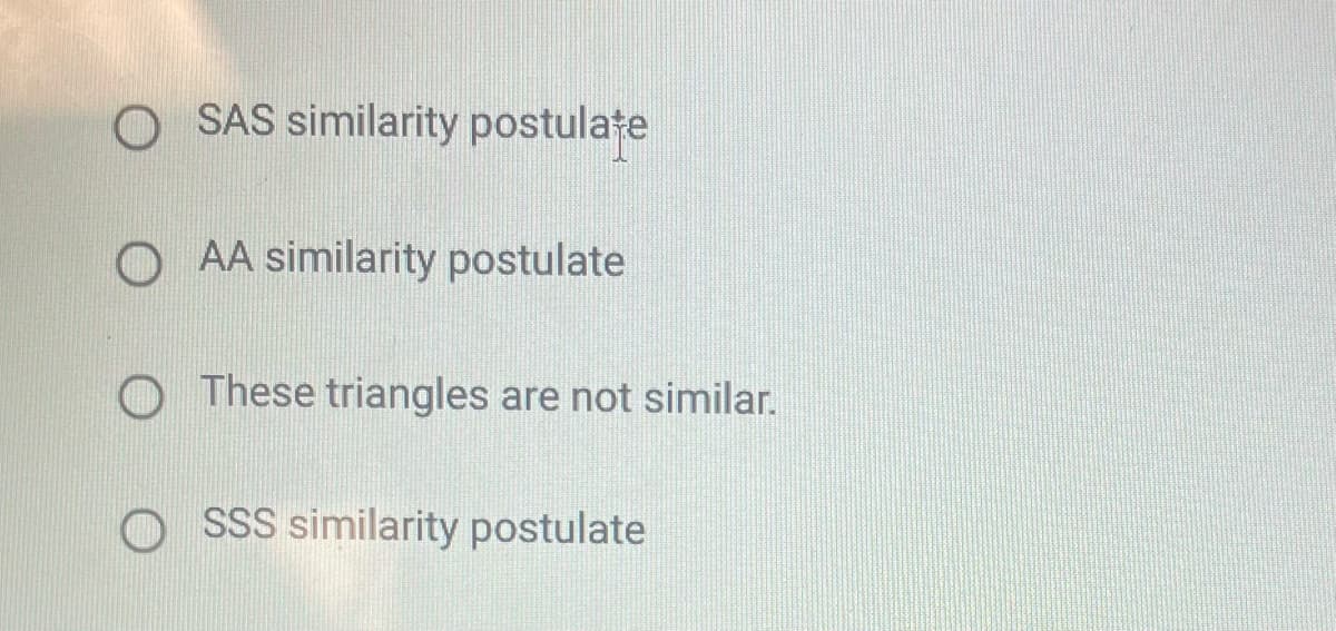 O SAS similarity postulate
O AA similarity postulate
O These triangles are not similar.
SSS similarity postulate
