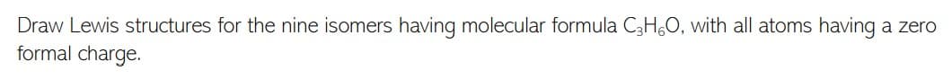 Draw Lewis structures for the nine isomers having molecular formula C3H,, with all atoms having
formal charge.
a zero
