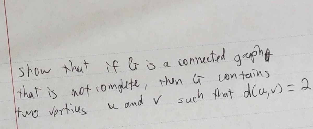 if G öa connected grapht
show that
that is mot compute, then G contains
two vertius
u and v such that dCu,v) = 2
