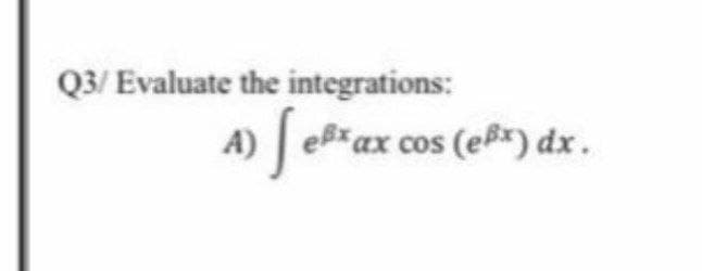 Q3/ Evaluate the integrations:
A) eax cos (eßx) dx.
