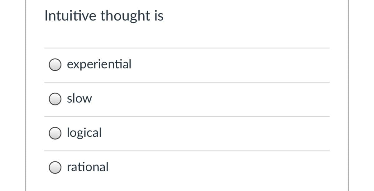 Intuitive thought is
experiential
slow
O logical
O rational
