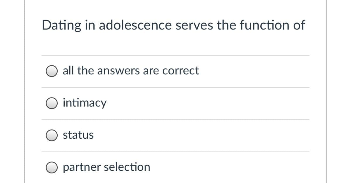 Dating in adolescence serves the function of
O all the answers are correct
O intimacy
status
O partner selection
