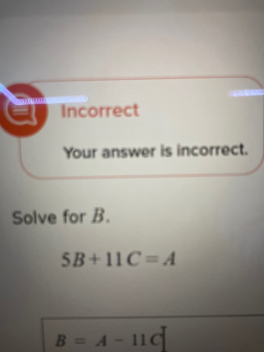 Incorrect
Your answer is incorrect.
Solve for B.
SB+11C=A
B = A - 11c