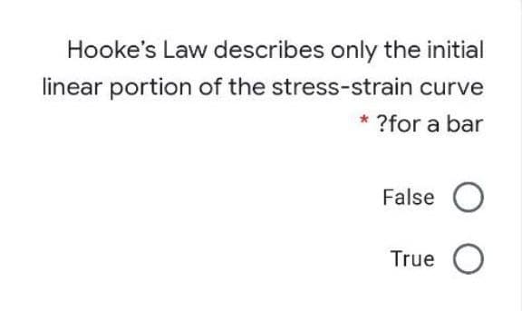 Hooke's Law describes only the initial
linear portion of the stress-strain curve
?for a bar
False O
True O
