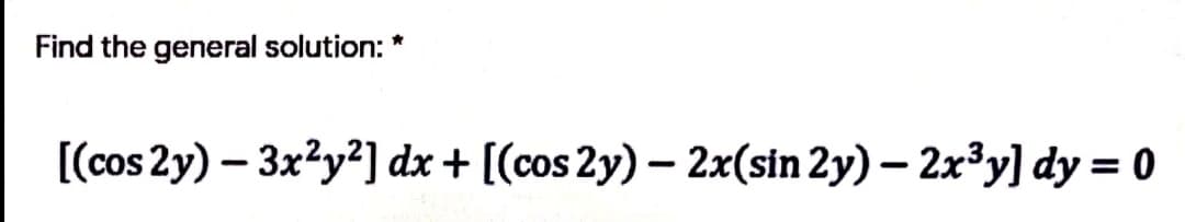 Find the general solution:
[(cos 2y) – 3x2y?] dx + [(cos 2y) – 2x(sin 2y) – 2x³y] dy = 0
