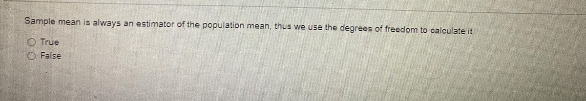 Sample mean is always an estimator of the population mean, thu5 we use the degrees of freedom to calculate it
O True
O False
