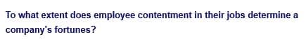 To what extent does employee contentment in their jobs determine a
company's fortunes?