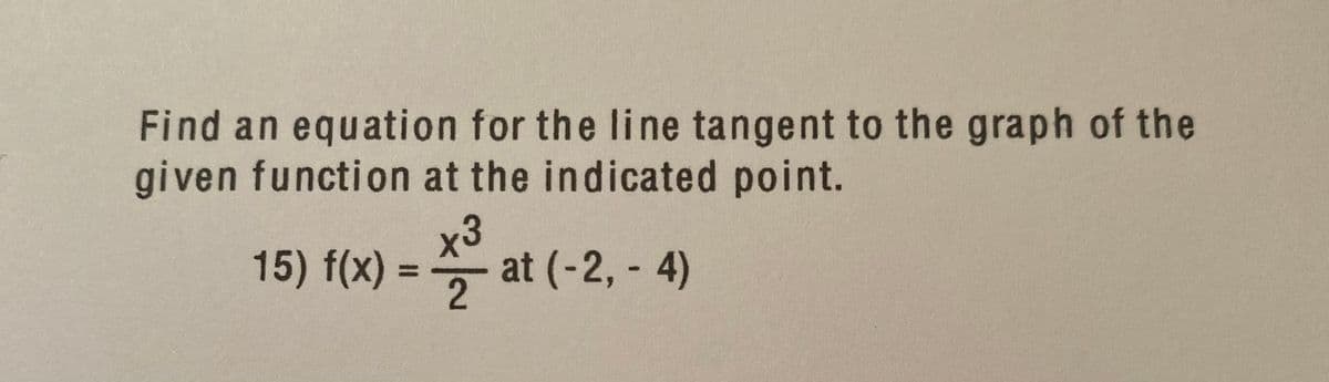 Find an equation for the line tangent to the graph of the
given function at the indicated point.
x3
15) f(x) =
꼭 at (-2,-4)
