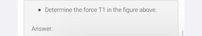 • Determine the force T1 in the figure above.
Answer: