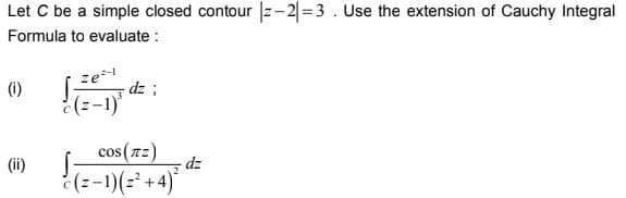 Let C be a simple closed contour |z-2|=3. Use the extension of Cauchy Integral
Formula to evaluate :
ze
- dz :
(i)
¿(z-1)
cos(72)
(ii)
dz
(z-1)(z +4)*
