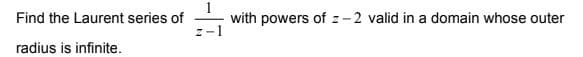 with powers of z-2 valid in a domain whose outer
z-1
Find the Laurent series of
radius is infinite.
