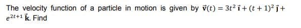 The velocity function of a particle in motion is given by v(t) = 3t? i+ (t + 1)? j+
e2t+1 k. Find
%3D
