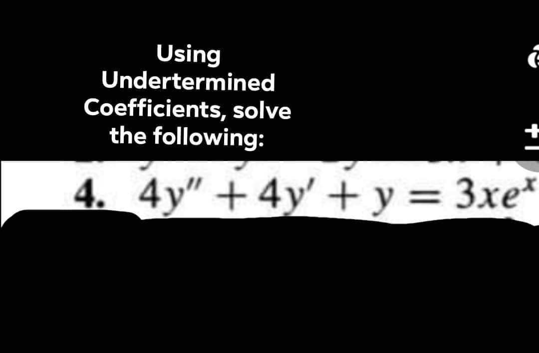 Using
Undertermined
Coefficients, solve
the following:
4. 4y" +4y' + y = 3xe*