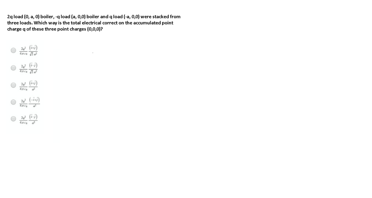 2q load (0, a, 0) boiler, -q load (a, 0,0) boiler and q load (-a, 0,0) were stacked from
three loads. Which way is the total electrical correct on the accumulated point
charge q of these three point charges (0,0,0)?
2 (i+j)
4xco a
2 (i-i)
24² (i+j)
2 (-i-j)
2 (i-j)
