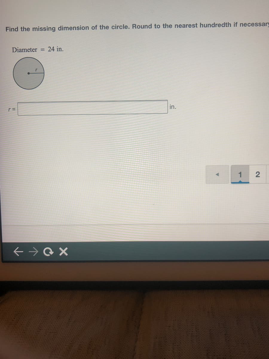 Find the missing dimension of the circle. Round to the nearest hundredth if necessary
Diameter = 24 in.
in.
1
