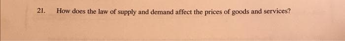 21.
How does the law of supply and demand affect the prices of goods and services?