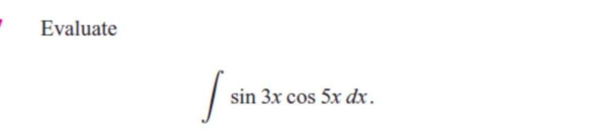 Evaluate
[
sin 3x cos 5x dx.