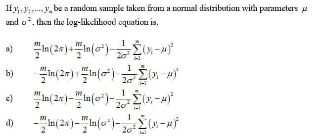 If y; , y2 y, be a random sample taken from a normal distribution with parameters u
and o', then the log-likelihood equation is,
m
а)
In
20
m
In(2m)+In(c*)-». -4
b)
m
c)
20
m
d)
20
i-1
