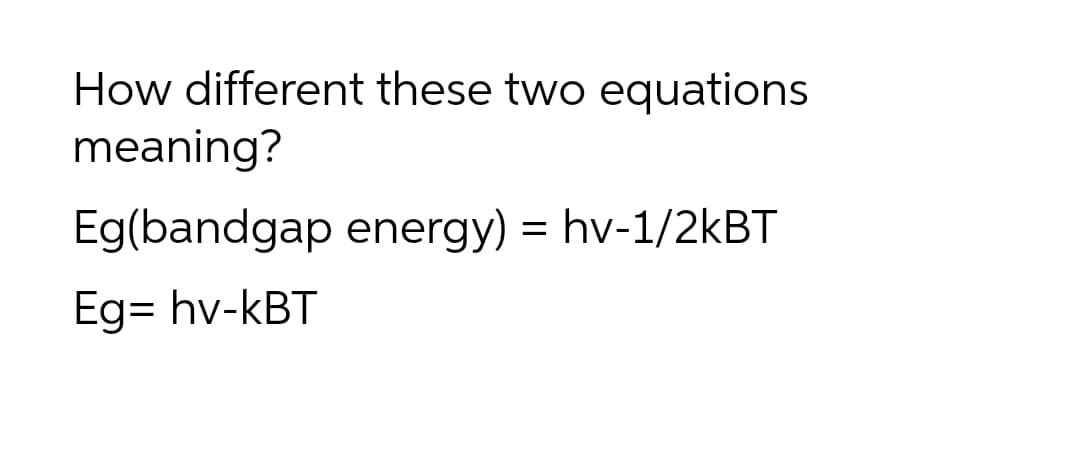 How different these two equations
meaning?
Eg(bandgap energy) = hv-1/2KBT
Eg= hv-kBT
