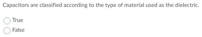 Capacitors are classified according to the type of material used as the dielectric.
True
False
