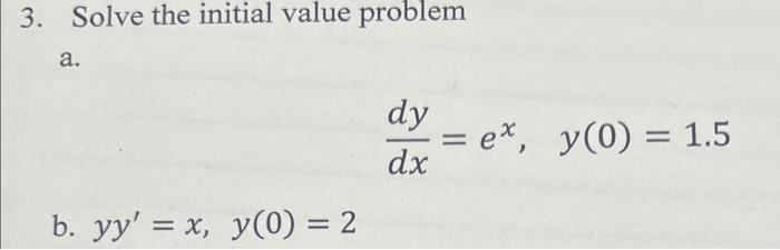 3. Solve the initial value problem
a.
b. yy' = x, y(0) = 2
dy
dx
=
ex, y(0) = 1.5