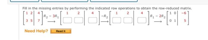 Fill in the missing entries by performing the indicated row operations to obtain the row-reduced matrix.
12
2
3R₁
Töködöll
35
Need Help?
Read It
1
R₁-2R₂
10
0
5