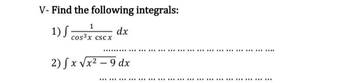 V- Find the following integrals:
1) J;
1
cos³x cscx
dx
*******
*************************** ***
2) fx √√x² - 9 dx
************ ****************** ***
*** ***
****************************