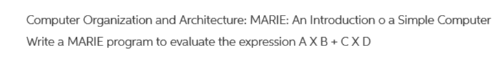 Computer Organization and Architecture: MARIE: An Introductionoa Simple Computer
Write a MARIE program to evaluate the expression AXB+CXD
