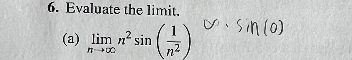 6. Evaluate the limit.
(a) lim n² sin
818
n2
sin (0)