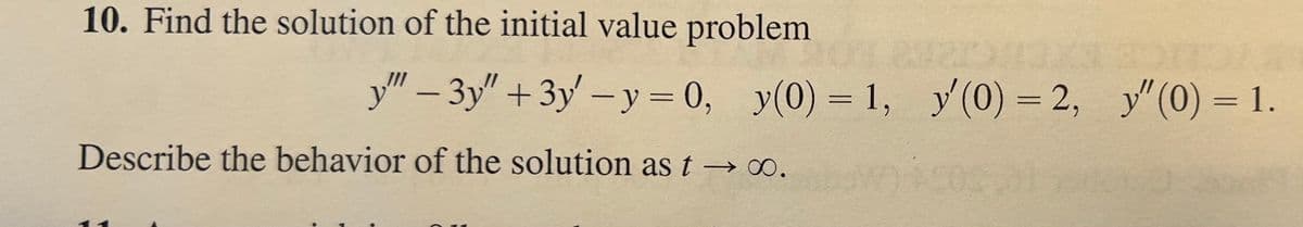 10. Find the solution of the initial value problem
y""-3y" + 3y' - y = 0, y(0) = 1, y'(0) = 2, y"(0) = 1.
Describe the behavior of the solution as t→ ∞.