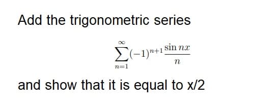 Add the trigonometric series
sin nx
n
Σ (−1)n+1§
n=1
and show that it is equal to x/2