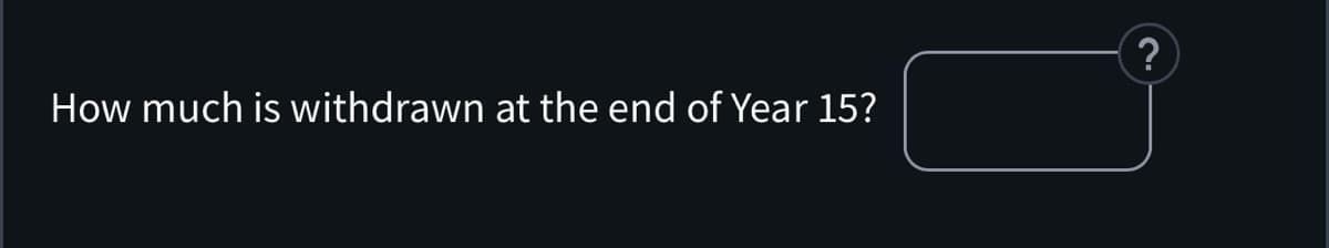 How much is withdrawn at the end of Year 15?