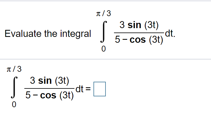 ---

**Integral Evaluation Exercise**

Evaluate the integral:
\[
\int_{0}^{\pi/3} \frac{3 \sin(3t)}{5 - \cos(3t)} \, dt.
\]

\[ 
\int_{0}^{\pi/3} \frac{3 \sin(3t)}{5 - \cos(3t)} \, dt = \Box
\]

Please solve the integral and fill in the blank with the correct value.

---