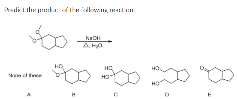 Predict the product of the following reaction.
None of these
A
NaOH
Δ, Η2Ο
HO
HO
500 3000 1300 900
HO
HO
B
с
E