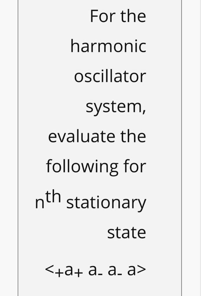 For the
harmonic
ocillator
system,
evaluate the
following for
nth stationary
state
<+а+ а. a. a>
%3
