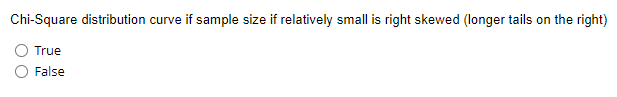 Chi-Square distribution curve if sample size if relatively small is right skewed (longer tails on the right)
True
False
