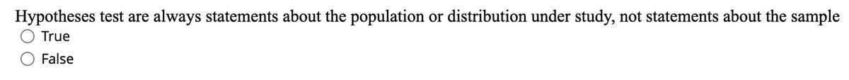 Hypotheses test are always statements about the population or distribution under study, not statements about the sample
O True
False
