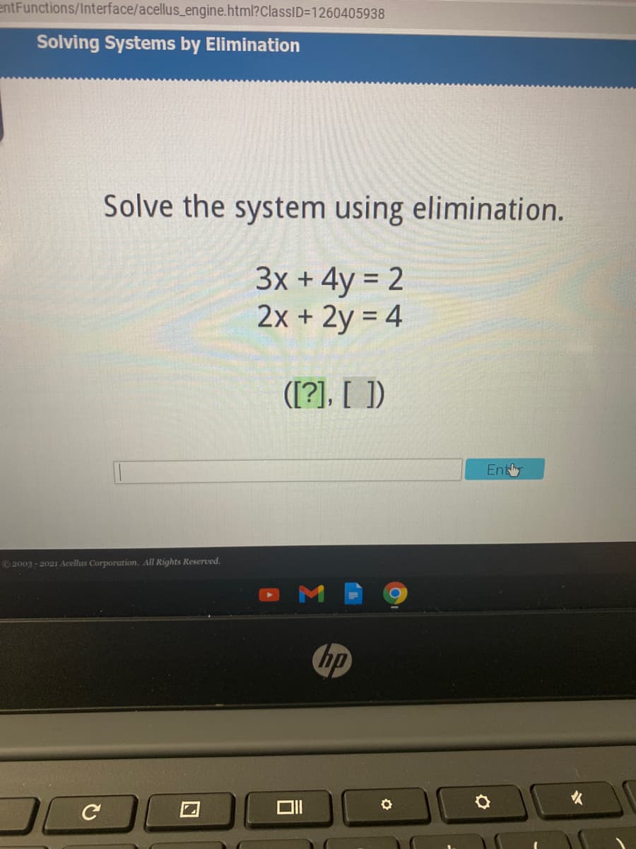 entFunctions/Interface/acellus_engine.html?ClassID=D1260405938
Solving Systems by Elimination
Solve the system using elimination.
3x + 4y = 2
2x + 2y = 4
([?]. [ ])
Enty
© 2003 - 2021 Acellus Corporation. All Rights Reserved.
hp
C
