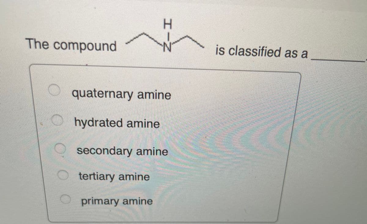 The compound
is classified as a
O quaternary amine
hydrated amine
secondary amine
tertiary amine
primary amine
HIN
