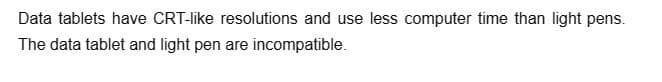 Data tablets have CRT-like resolutions and use less computer time than light pens.
The data tablet and light pen are incompatible.